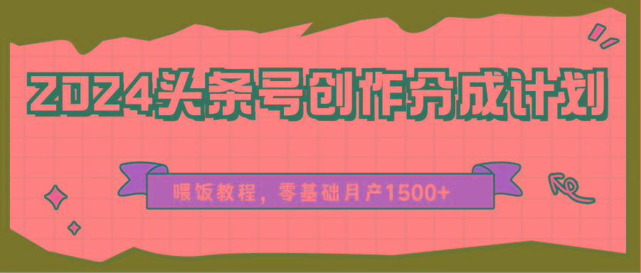 2024头条号创作分成计划、喂饭教程，零基础月产1500+-轻创网