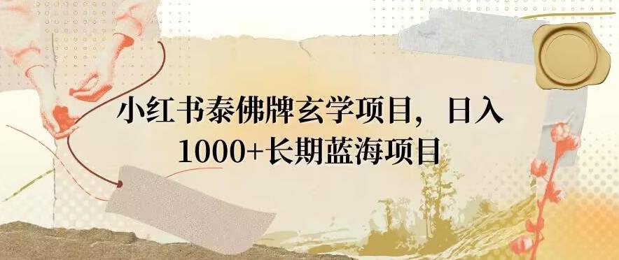 小红书泰佛牌玄学项目，日入1000+，打破传统，长期蓝海项目-轻创网