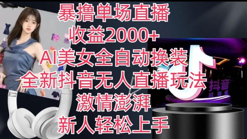 全新抖音无人直播玩法，AI美女全自动换装，激情澎湃，新人轻松上手，暴撸单场直播2k+【揭秘】-轻创网