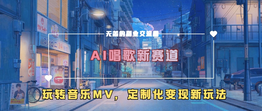 AI唱歌新赛道，玩转音乐mv，定制化变现新玩法-轻创网
