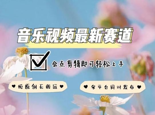 音乐视频赛道最新玩法，纯原创不违规，可所有平台同时发布，会点剪辑即可轻松拿捏【揭秘】-轻创网