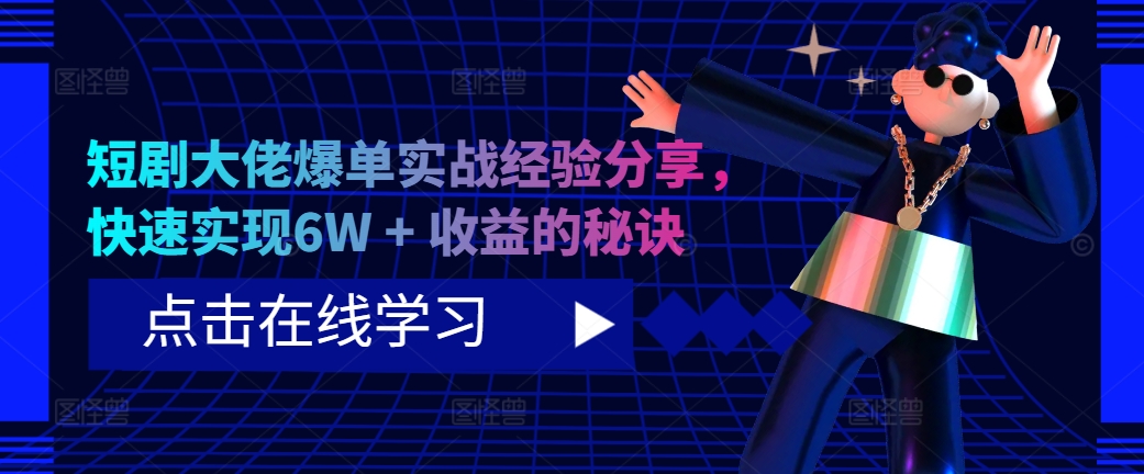 短剧大佬爆单实战经验分享，快速实现6W + 收益的秘诀-轻创网