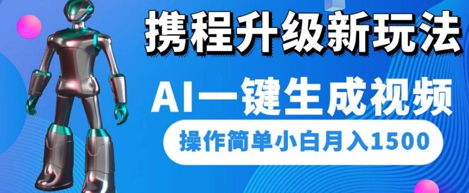 携程升级新玩法AI一键生成视频，操作简单小白月入1500-轻创网