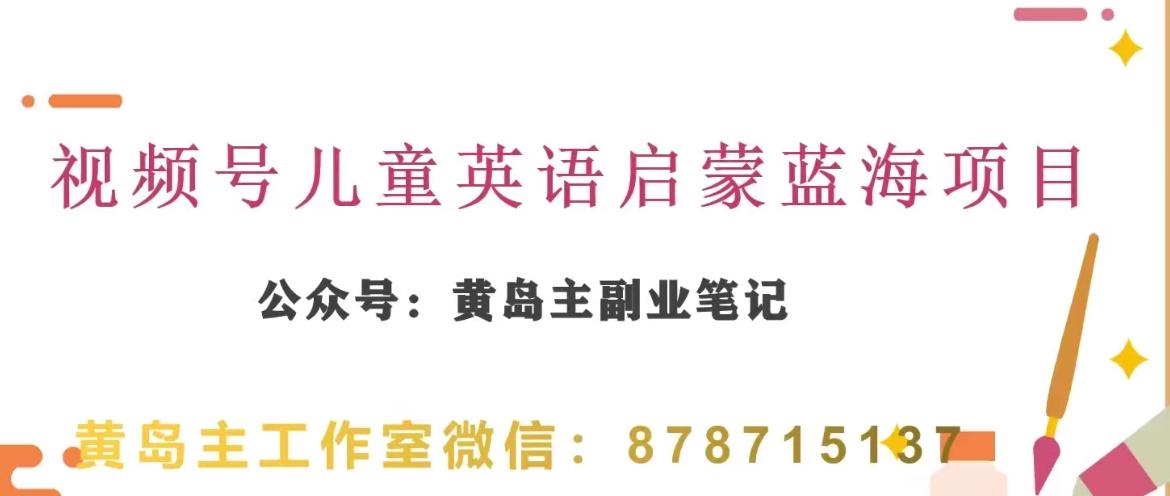 黄岛主·视频号儿童英语启蒙蓝变现分享课，一条龙变现玩法分享-轻创网