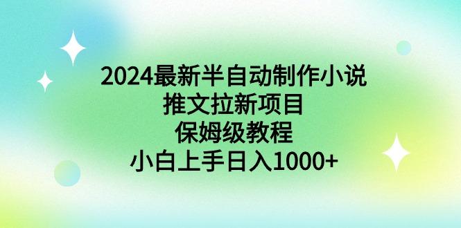 2024最新半自动制作小说推文拉新项目，保姆级教程，小白上手日入1000+-轻创网