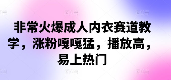 非常火爆成人内衣赛道教学，​涨粉嘎嘎猛，播放高，易上热门-轻创网