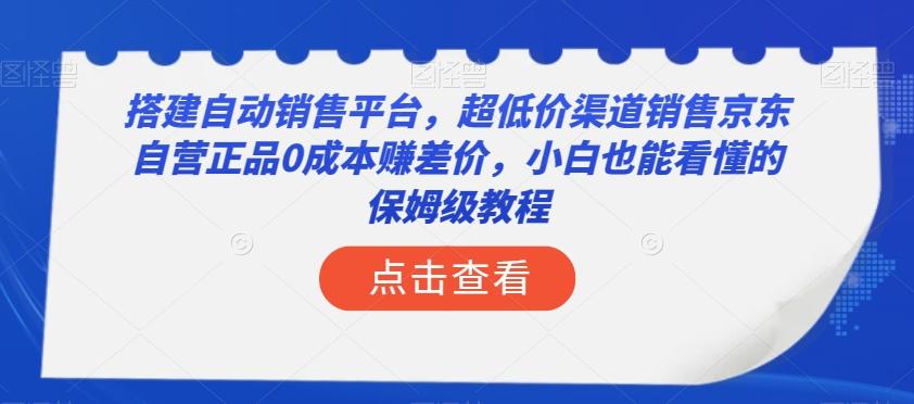 搭建自动销售平台，超低价渠道销售京东自营正品0成本赚差价，小白也能看懂的保姆级教程【揭秘】-轻创网