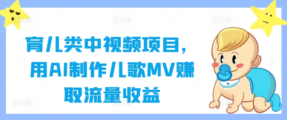 育儿类中视频项目，用AI制作儿歌MV赚取流量收益-轻创网