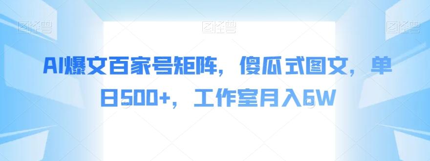 AI爆文百家号矩阵，傻瓜式图文，单日500+，工作室月入6W【揭秘】-轻创网
