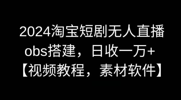 2024淘宝短剧无人直播，obs搭建，日收一万+【视频教程+素材+软件】【揭秘】-轻创网