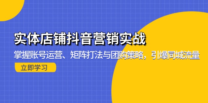 实体店铺抖音营销实战：掌握账号运营、矩阵打法与团购策略，引爆同城流量-轻创网
