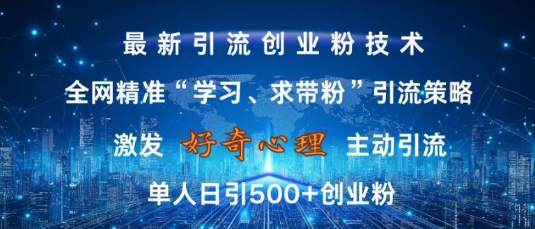 激发好奇心，全网精准‘学习、求带粉’引流技术，无封号风险，单人日引500+创业粉【揭秘】-轻创网
