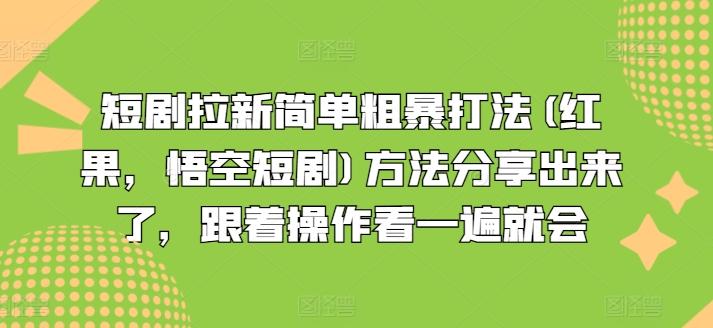 短剧拉新简单粗暴打法(红果，悟空短剧)方法分享出来了，跟着操作看一遍就会-轻创网