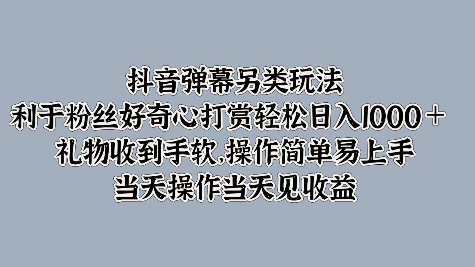 抖音弹幕另类玩法，利于粉丝好奇心打赏轻松日入1000＋ 礼物收到手软，操作简单-轻创网