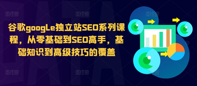 谷歌google独立站SEO系列课程，从零基础到SEO高手，基础知识到高级技巧的覆盖-轻创网