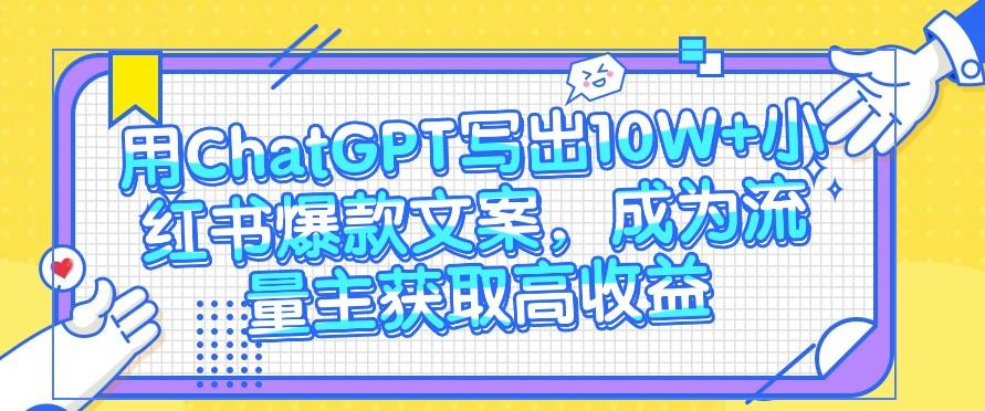 用ChatGPT写出10W+小红书爆款文案，成为流量主获取高收益-轻创网