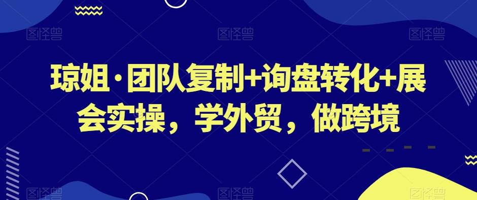 琼姐·团队复制+询盘转化+展会实操，学外贸，做跨境-轻创网