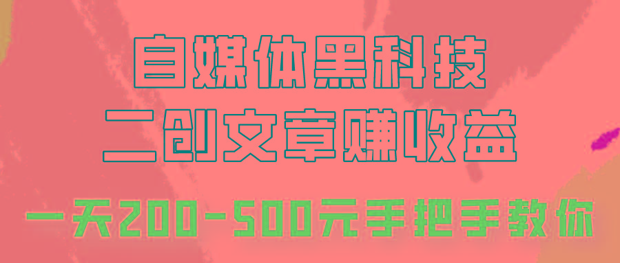 自媒体黑科技：二创文章做收益，一天200-500元，手把手教你！-轻创网