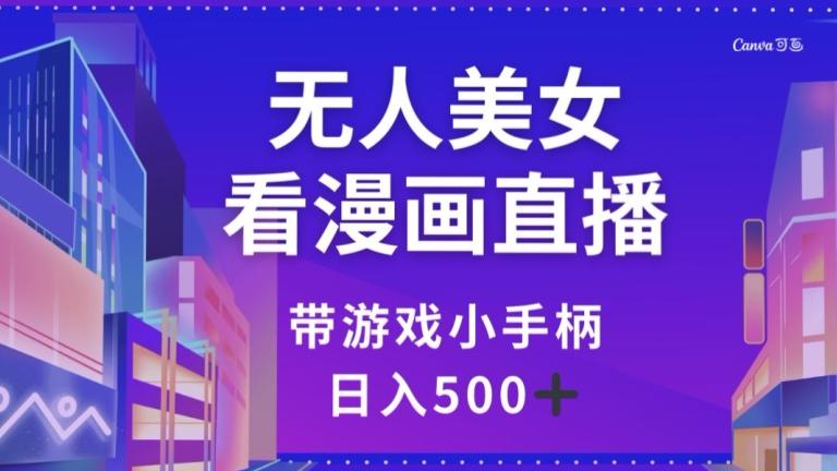 无人美女看漫画直播，带游戏小手柄，日入500+【揭秘】-轻创网