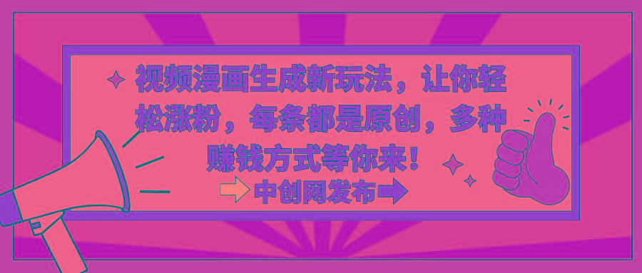 视频漫画生成新玩法，让你轻松涨粉，每条都是原创，多种赚钱方式等你来！-轻创网