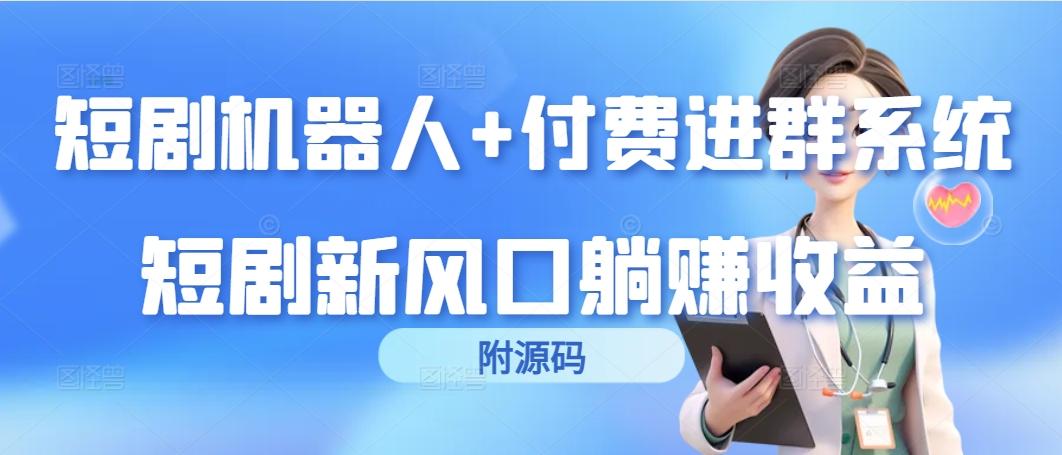 (9468期)短剧机器人+付费进群系统，短剧新风口躺赚收益(附源码)-轻创网
