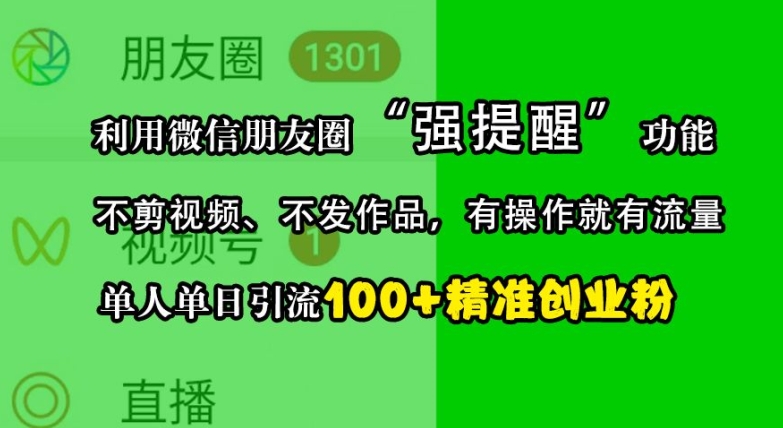 利用微信朋友圈“强提醒”功能，引流精准创业粉，不剪视频、不发作品，单人单日引流100+创业粉-轻创网