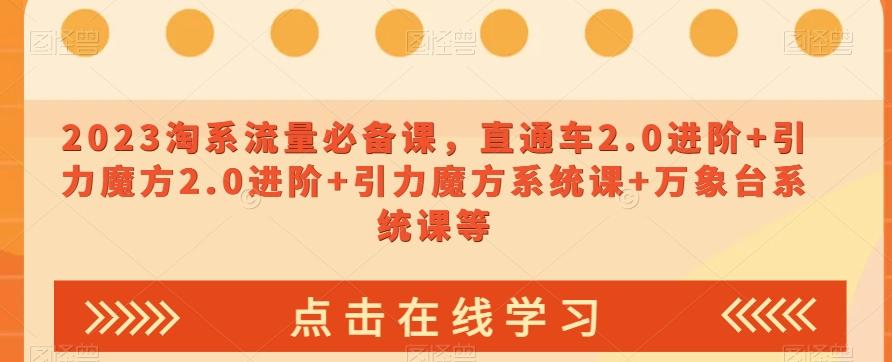 2023淘系流量必备课，直通车2.0进阶+引力魔方2.0进阶+引力魔方系统课+万象台系统课等-轻创网