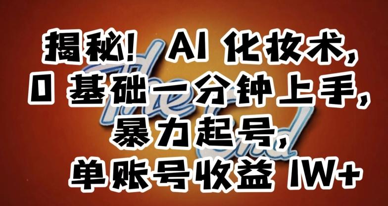 揭秘！AI化妆术，0基础一分钟上手，暴力起号，单账号收益1W+-轻创网