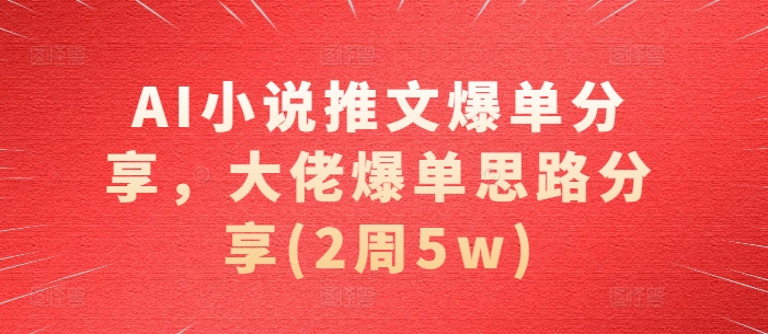 AI小说推文爆单分享，大佬爆单思路分享(2周5w)-轻创网