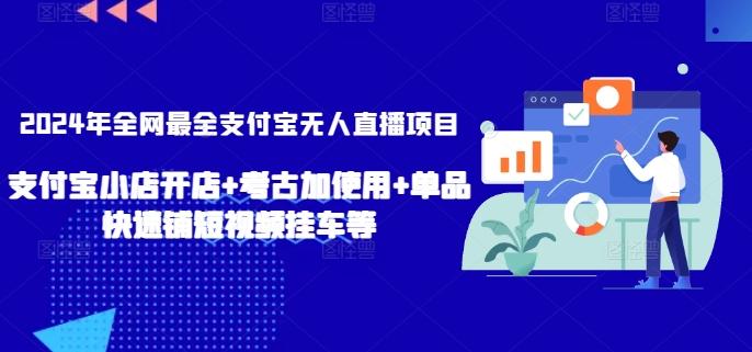 2024年全网最全支付宝无人直播项目，支付宝小店开店+考古加使用+单品快速铺短视频挂车等【揭秘】-轻创网