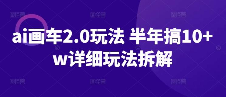 ai画车2.0玩法 半年搞10+w详细玩法拆解【揭秘】-轻创网