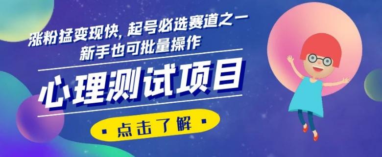 心理测试项目，涨粉猛变现快，起号必选赛道之一，新手也可批量操作【揭秘】-轻创网