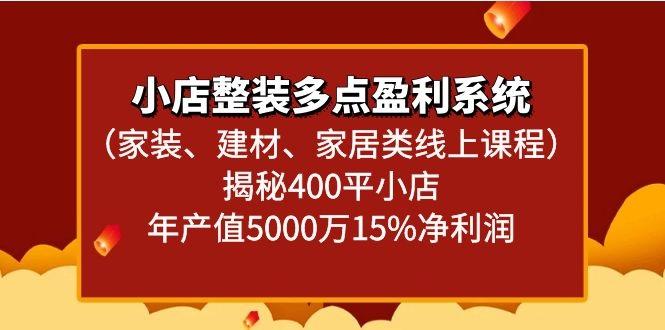 小店整装多点盈利系统(家装、建材、家居类线上课程)揭秘400平小店年产值5000万-轻创网