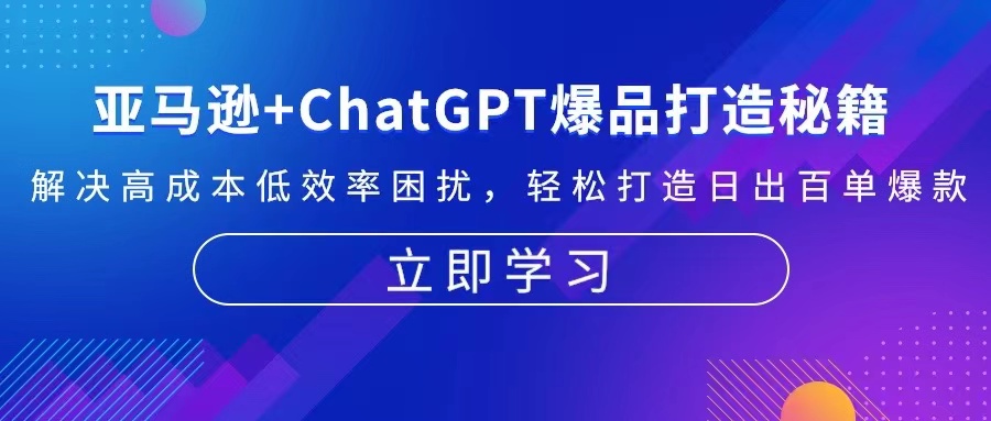 亚马逊+ChatGPT爆品打造秘籍：解决高成本低效率困扰 轻松打造日出百单爆款-轻创网