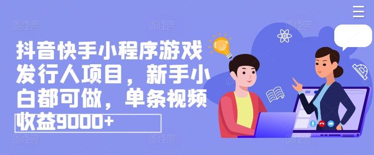 抖音快手小程序游戏发行人项目，新手小白都可做，单条视频收益9000+-轻创网
