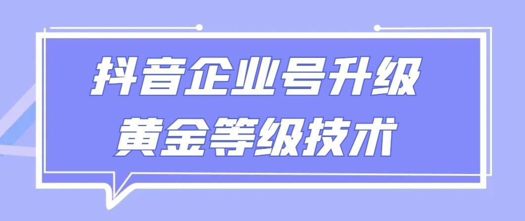 【全网首发】抖音企业号升级黄金等级技术，一单50到100元-轻创网