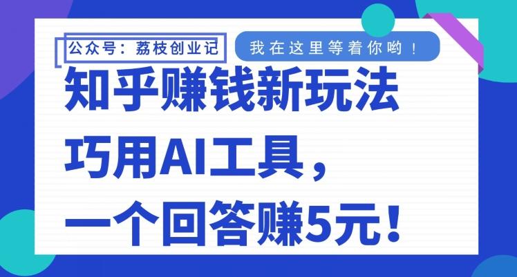 知乎赚钱新玩法，巧用AI工具，一个回答赚5元-轻创网