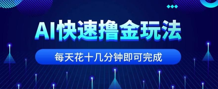 用AI快速撸金玩法，小白可操作，每日操作十几分钟即可完成【揭秘】-轻创网