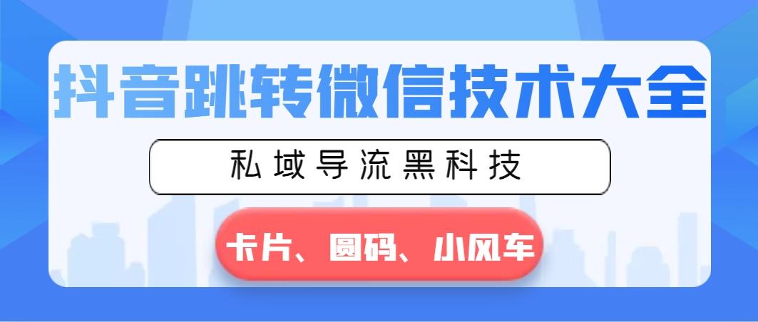 抖音跳转微信技术大全，私域导流黑科技—卡片圆码小风车-轻创网