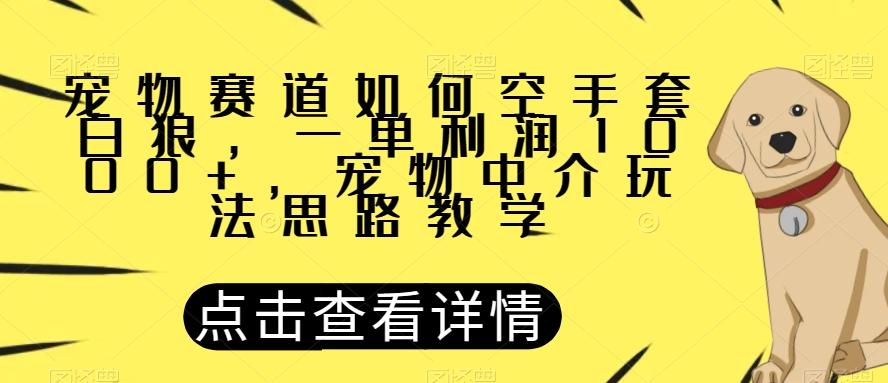 宠物赛道如何空手套白狼，一单利润1000+，宠物中介玩法思路教学【揭秘】-轻创网