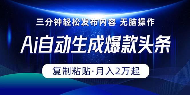 Ai一键自动生成爆款头条，三分钟快速生成，复制粘贴即可完成， 月入2万+-轻创网