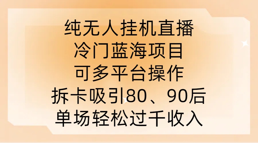 纯无人挂JI直播，冷门蓝海项目，可多平台操作，拆卡吸引80、90后，单场轻松过千收入【揭秘】-轻创网