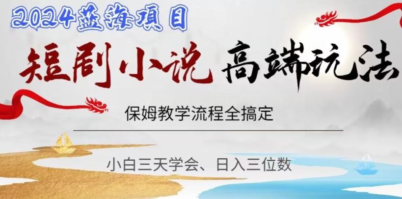 短剧高端玩法，保姆教学全搞定，小白日入三位数【揭秘】-轻创网