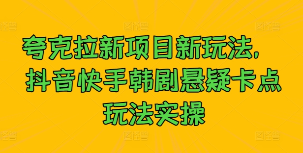 夸克拉新项目新玩法， 抖音快手韩剧悬疑卡点玩法实操-轻创网