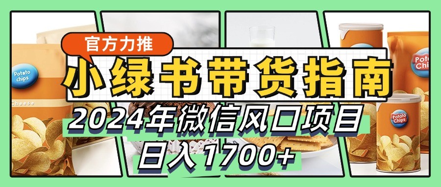 小绿书带货完全教学指南，2024年微信风口项目，日入1700+-轻创网