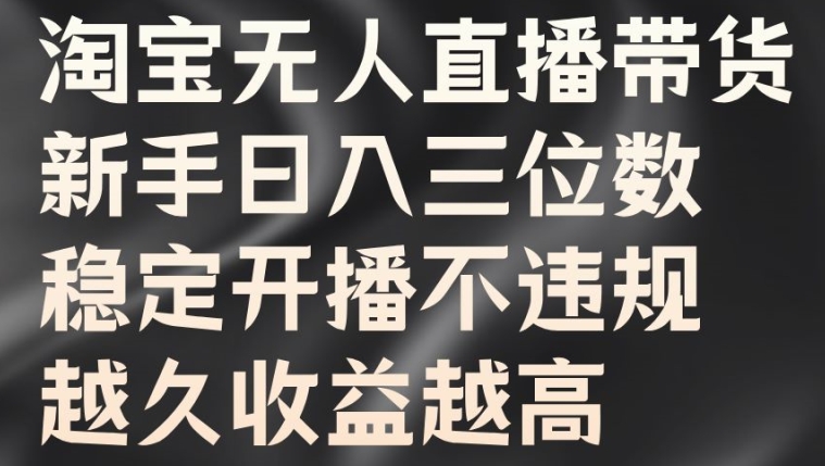 淘宝无人直播带货，新手日入三位数，稳定开播不违规，越久收益越高【揭秘】-轻创网