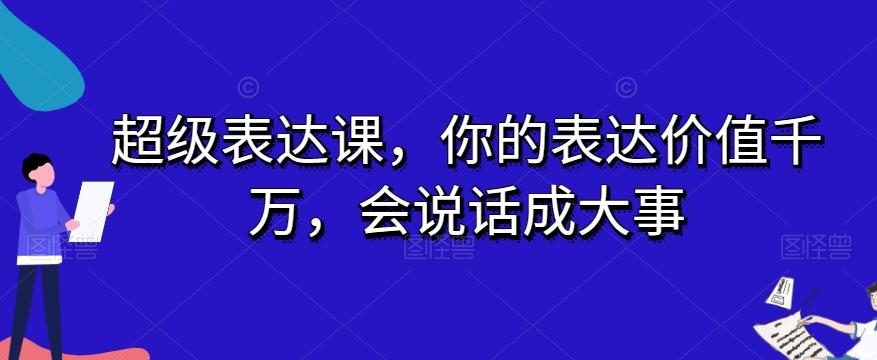 超级表达课，你的表达价值千万，会说话成大事-轻创网