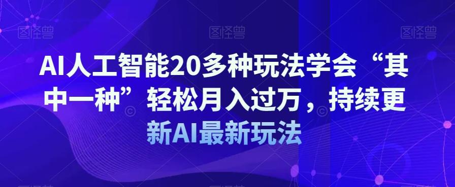 AI人工智能20多种玩法学会“其中一种”轻松月入过万，持续更新AI最新玩法-轻创网