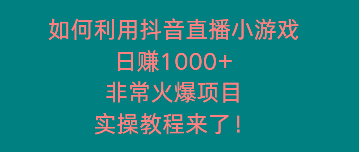 如何利用抖音直播小游戏日赚1000+，非常火爆项目，实操教程来了！-轻创网