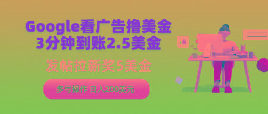 (9678期)Google看广告撸美金，3分钟到账2.5美金，发帖拉新5美金，多号操作，日入…-轻创网